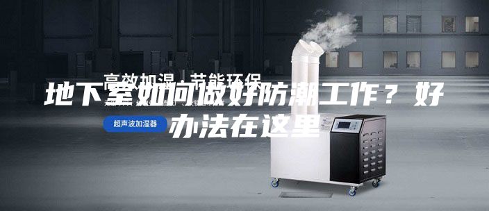 地下室如何做好防潮工作？好办法在这里