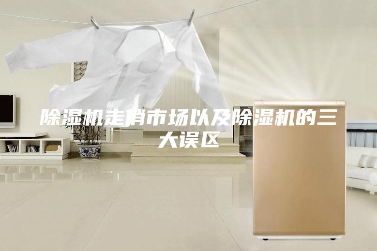 除湿机走俏市场以及除湿机的三大误区