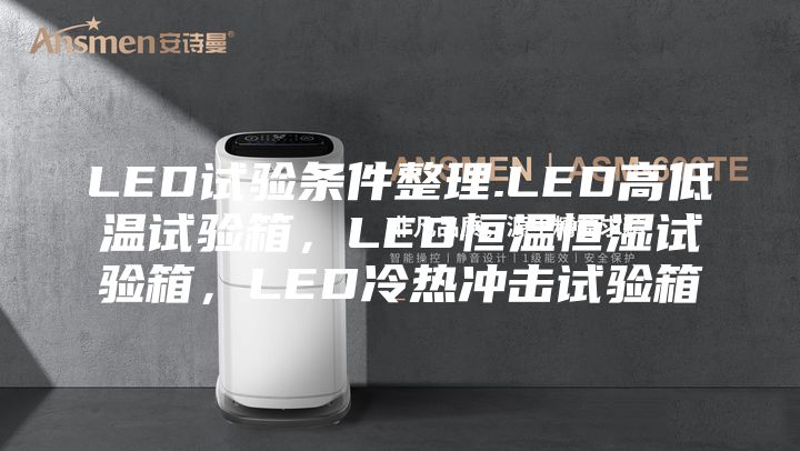 LED试验条件整理.LED高低温试验箱，LED恒温恒湿试验箱，LED冷热冲击试验箱