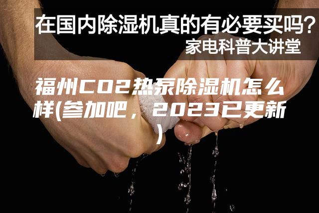 福州CO2热泵除湿机怎么样(参加吧，2023已更新)