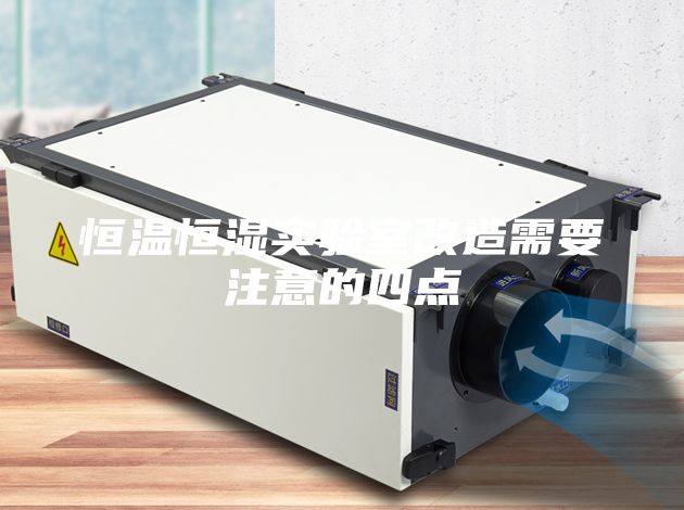 恒温恒湿实验室改造需要注意的四点