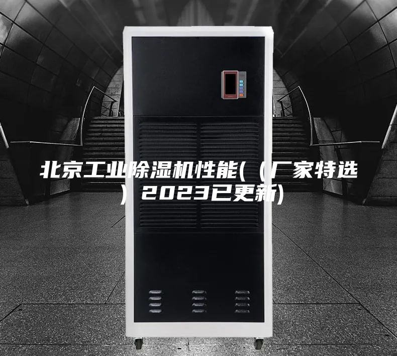 北京工业除湿机性能(（厂家特选）2023已更新)