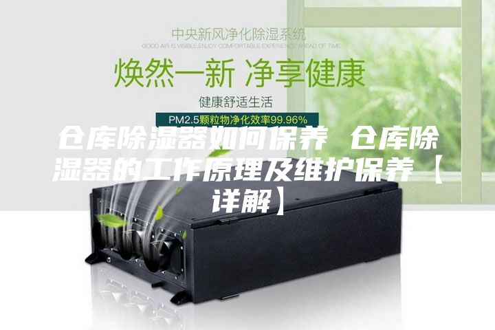 仓库除湿器如何保养 仓库除湿器的工作原理及维护保养【详解】