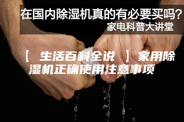 【 生活百科全说 】家用除湿机正确使用注意事项
