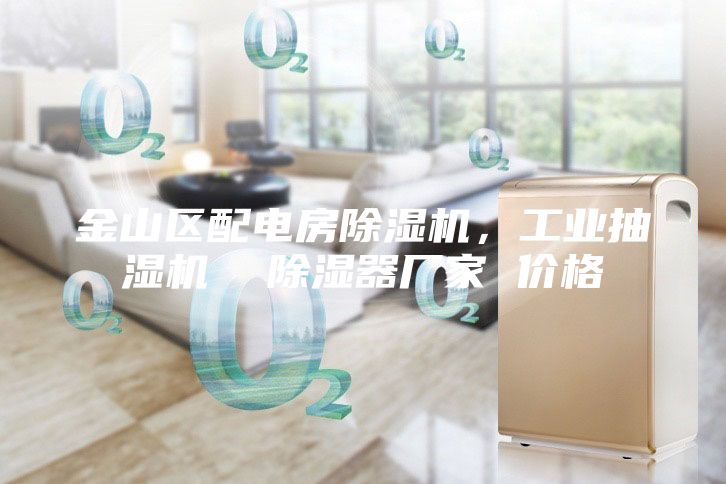 金山区配电房除湿机，工业抽湿机  除湿器厂家 价格