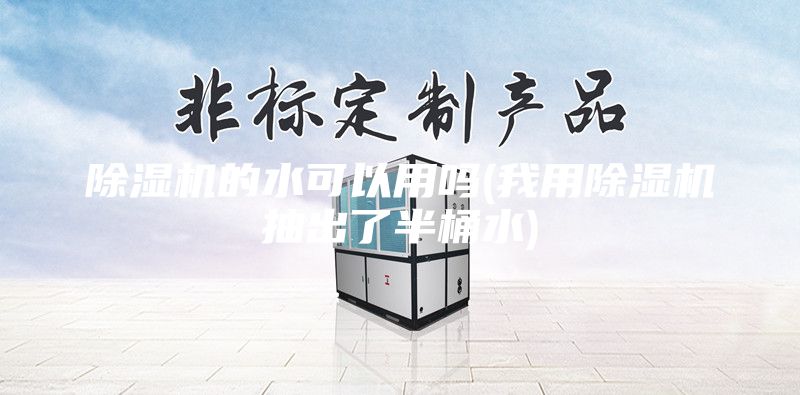 除湿机的水可以用吗(我用除湿机抽出了半桶水)