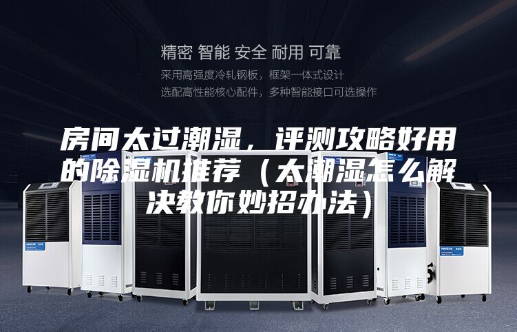 房间太过潮湿，评测攻略好用的除湿机推荐（太潮湿怎么解决教你妙招办法）