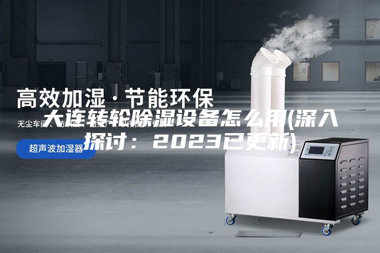 大连转轮除湿设备怎么用(深入探讨：2023已更新)