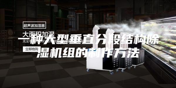 一种大型垂直分段结构除湿机组的制作方法