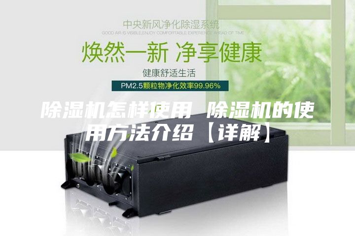 除湿机怎样使用 除湿机的使用方法介绍【详解】