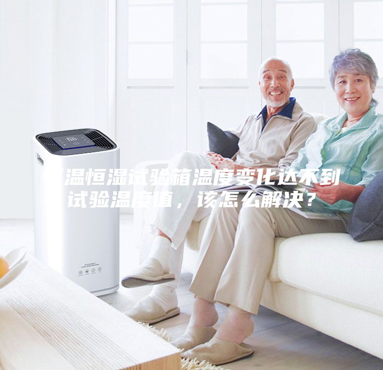 恒温恒湿试验箱温度变化达不到试验温度值，该怎么解决？