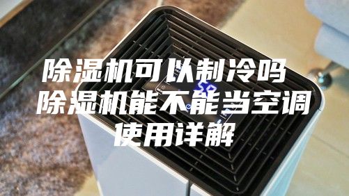 除湿机可以制冷吗 除湿机能不能当空调使用详解