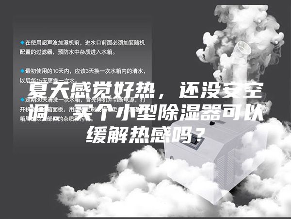 夏天感觉好热，还没安空调。买个小型除湿器可以缓解热感吗？