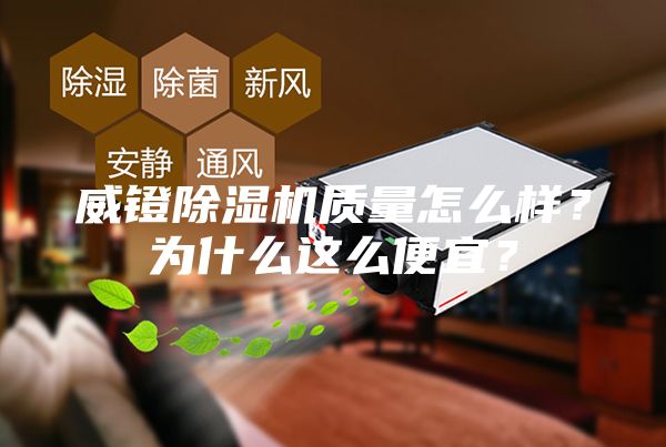 威镫除湿机质量怎么样？为什么这么便宜？