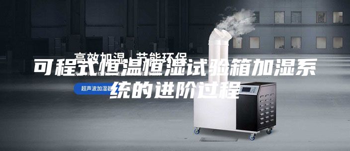 可程式恒温恒湿试验箱加湿系统的进阶过程