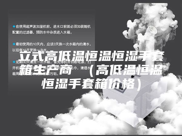 立式高低温恒温恒湿手套箱生产商 （高低温恒温恒湿手套箱价格）