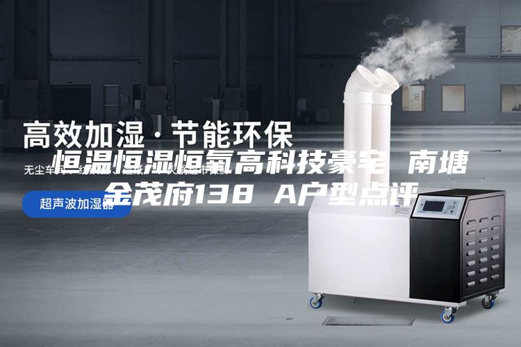 恒温恒湿恒氧高科技豪宅 南塘金茂府138㎡A户型点评