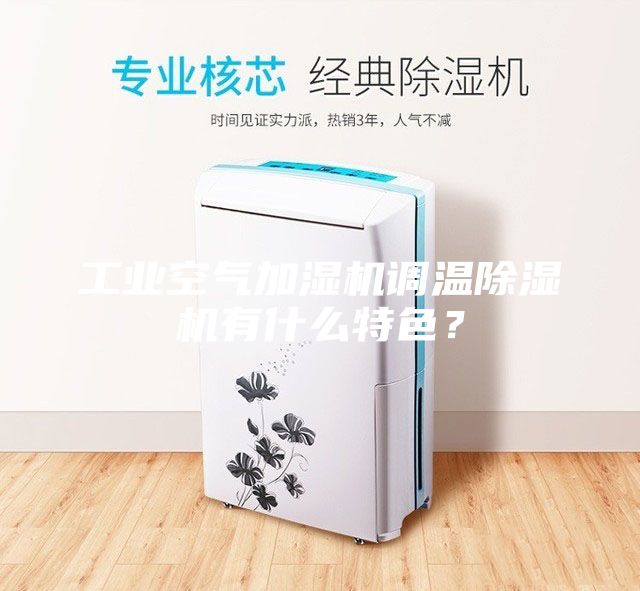工业空气加湿机调温除湿机有什么特色？