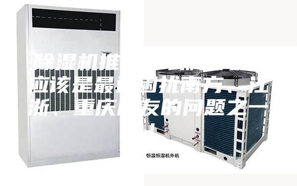 除湿机推荐什么牌子好？应该是最近困扰南方、江浙、重庆朋友的问题之一！