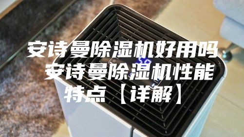 安诗曼除湿机好用吗 安诗曼除湿机性能特点【详解】