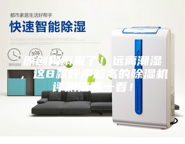 原创梅雨来了！远离潮湿，这8款呼声超高的除湿机评测值得一看！