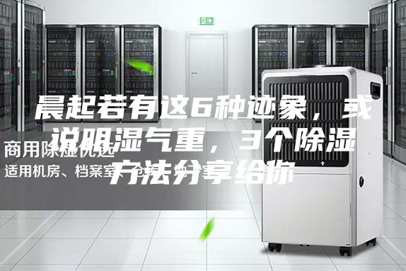 晨起若有这6种迹象，或说明湿气重，3个除湿方法分享给你