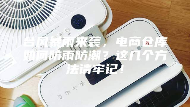 台风暴雨来袭，电商仓库如何防雨防潮？这几个方法请牢记！