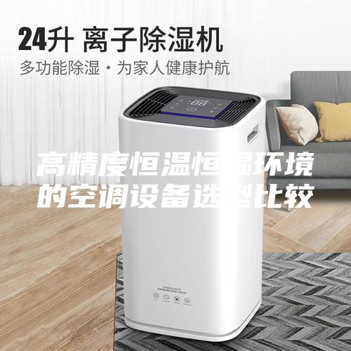 高精度恒温恒湿环境的空调设备选型比较
