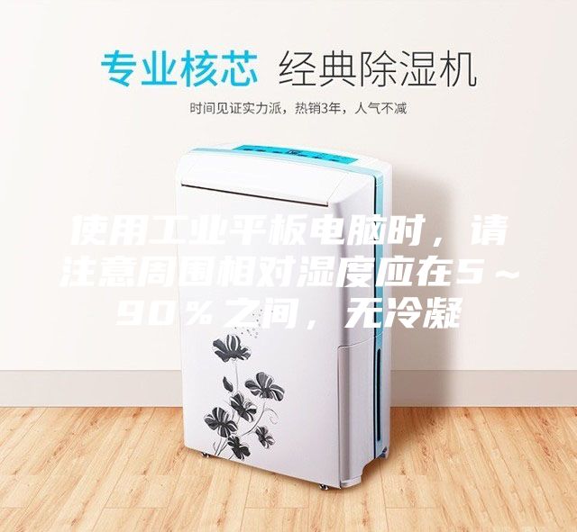 使用工业平板电脑时，请注意周围相对湿度应在5～90％之间，无冷凝
