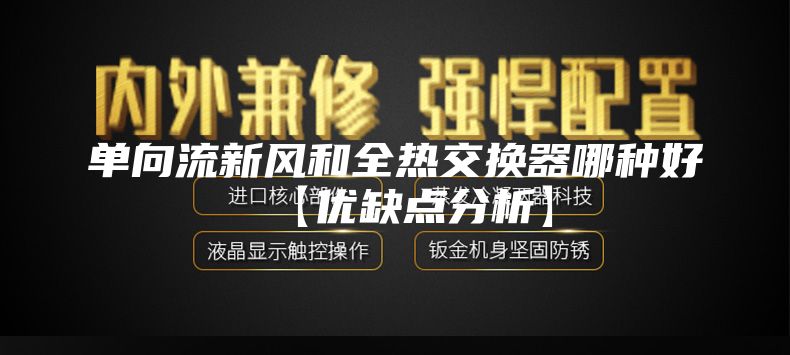 单向流新风和全热交换器哪种好【优缺点分析】
