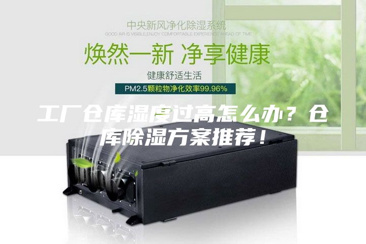 工厂仓库湿度过高怎么办？仓库除湿方案推荐！