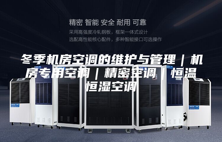 冬季机房空调的维护与管理｜机房专用空调｜精密空调｜恒温恒湿空调