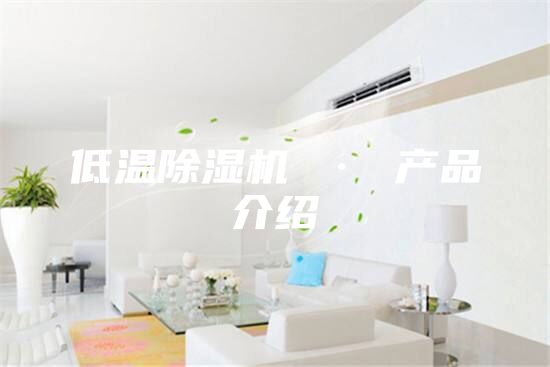 低温除湿机 · 产品介绍
