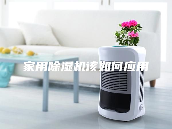 家用除湿机该如何应用