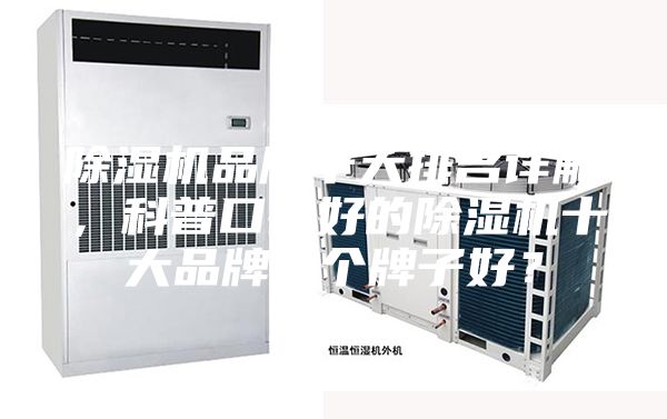 除湿机品牌十大排名详解，科普口碑好的除湿机十大品牌哪个牌子好？