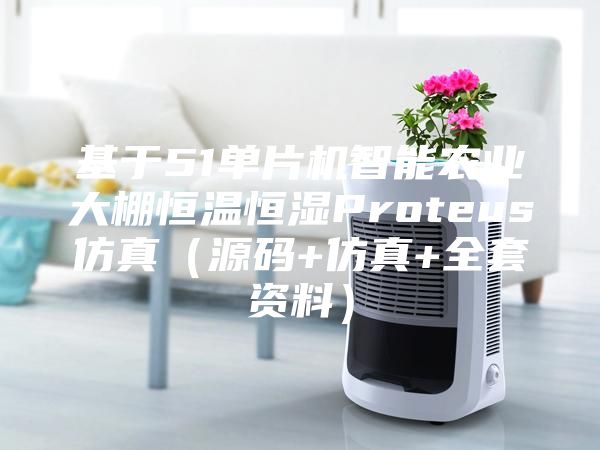 基于51单片机智能农业大棚恒温恒湿Proteus仿真（源码+仿真+全套资料）