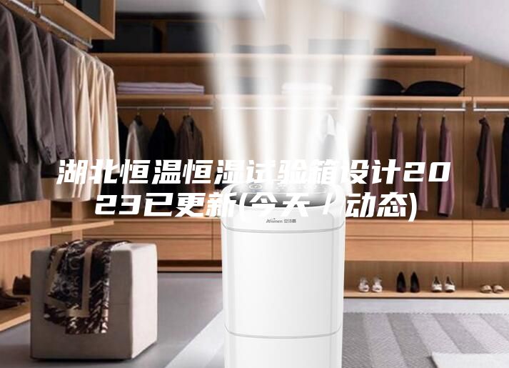 湖北恒温恒湿试验箱设计2023已更新(今天／动态)