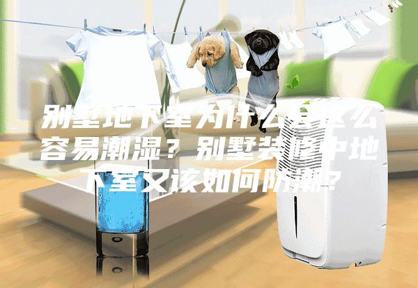 别墅地下室为什么会这么容易潮湿？别墅装修中地下室又该如何防潮？