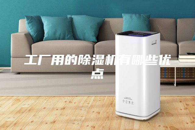 工厂用的除湿机有哪些优点