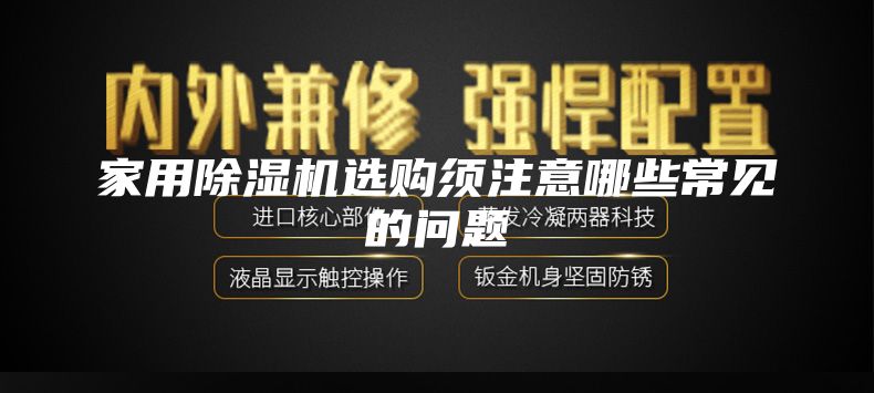 家用除湿机选购须注意哪些常见的问题