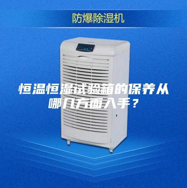 恒温恒湿试验箱的保养从哪几方面入手？