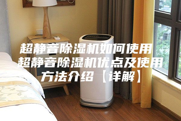 超静音除湿机如何使用 超静音除湿机优点及使用方法介绍【详解】