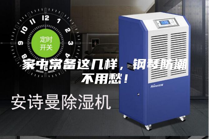 家中常备这几样，钢琴防潮不用愁！