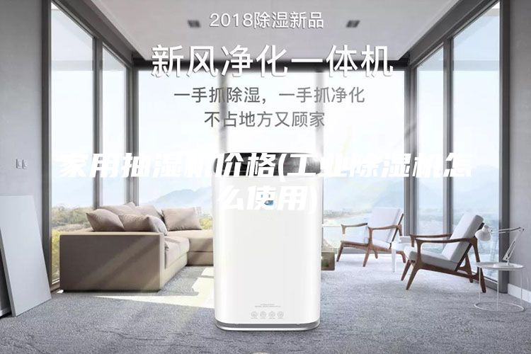 家用抽湿机价格(工业除湿机怎么使用)
