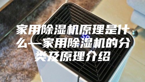 家用除湿机原理是什么—家用除湿机的分类及原理介绍