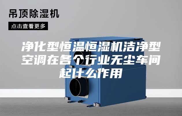 净化型恒温恒湿机洁净型空调在各个行业无尘车间起什么作用