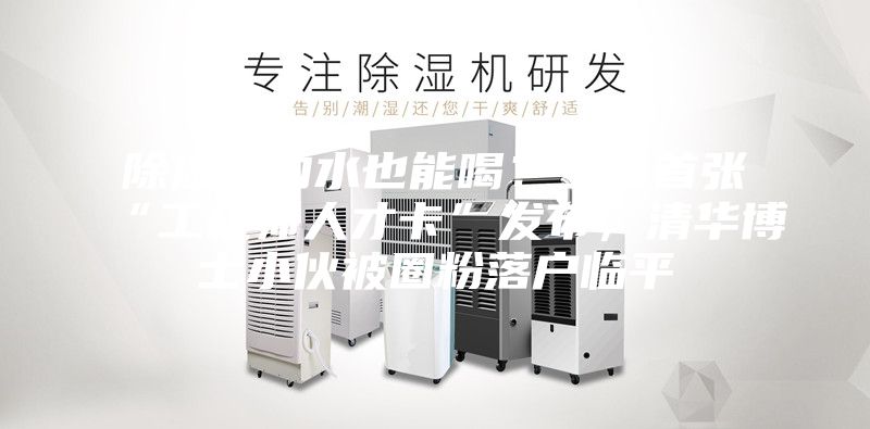 除湿机的水也能喝？全省首张“工程师人才卡”发布，清华博士小伙被圈粉落户临平