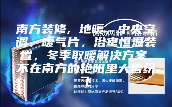 南方装修, 地暖，中央空调，暖气片，浴室恒温装置，冬季取暖解决方案，不在南方的艳阳里大雪纷飞