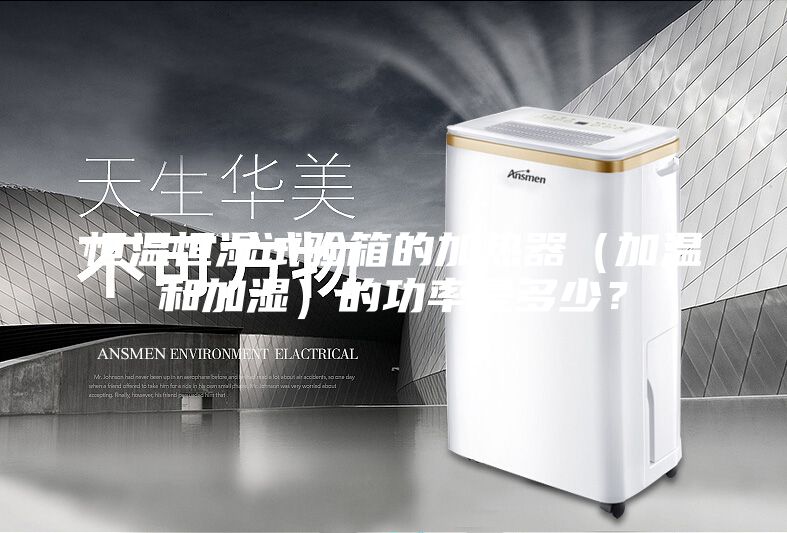 恒温恒湿试验箱的加热器（加温和加湿）的功率是多少？