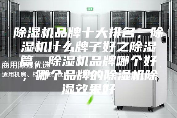 除湿机品牌十大排名，除湿机什么牌子好之除湿篇，除湿机品牌哪个好，哪个品牌的除湿机除湿效果好